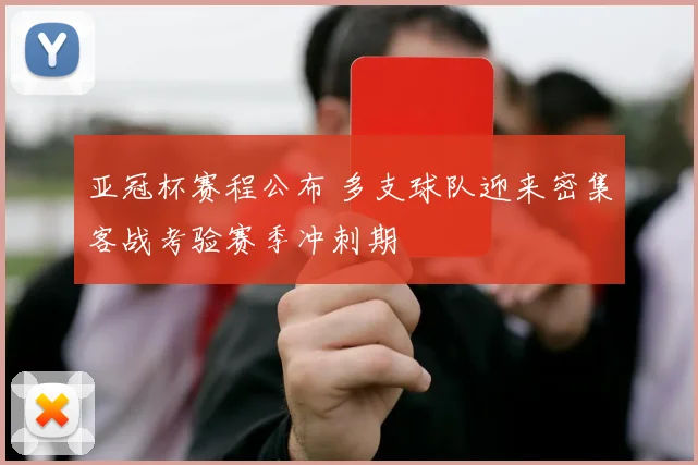 亚冠杯赛程公布 多支球队迎来密集客战考验赛季冲刺期