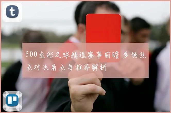 500竞彩足球精选赛事前瞻 多场焦点对决看点与推荐解析