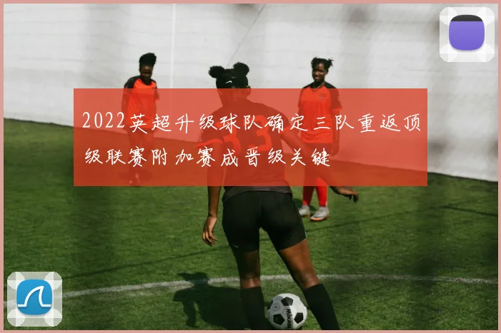 2022英超升级球队确定三队重返顶级联赛附加赛成晋级关键
