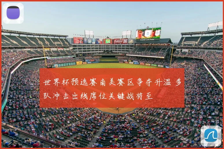 世界杯预选赛南美赛区争夺升温 多队冲击出线席位关键战将至