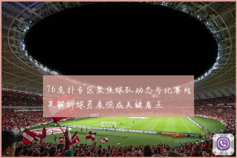 76虎扑专区聚焦球队动态与比赛结果解析球员表现成关键看点