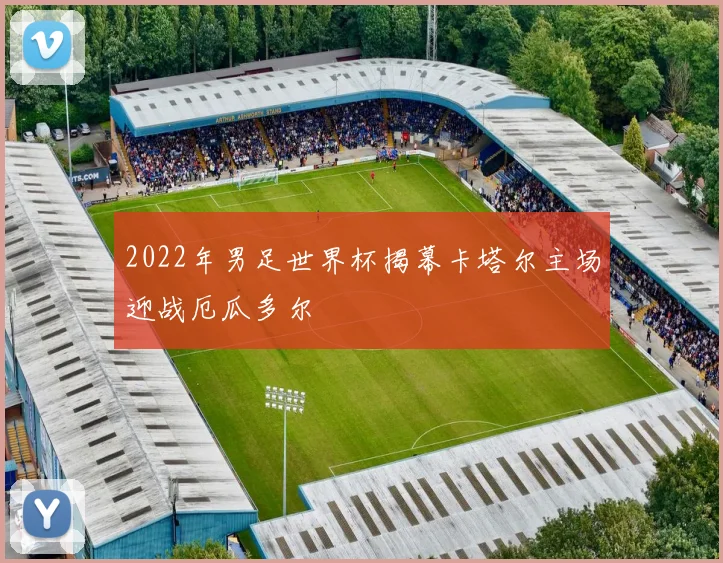 2022年男足世界杯揭幕卡塔尔主场迎战厄瓜多尔