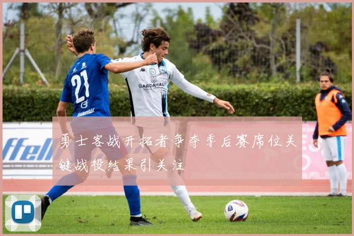 勇士客战开拓者争夺季后赛席位关键战役结果引关注