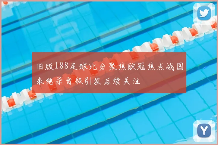 旧版188足球比分聚焦欧冠焦点战国米绝杀晋级引发后续关注