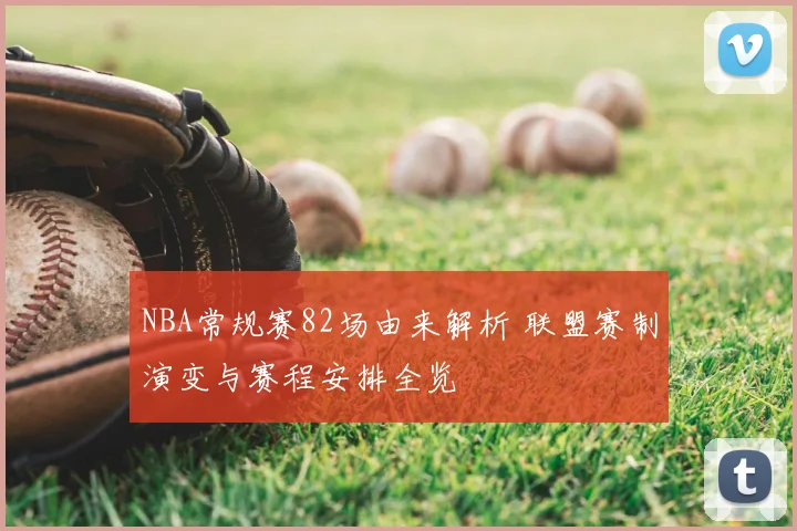 NBA常规赛82场由来解析 联盟赛制演变与赛程安排全览