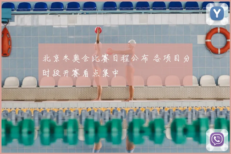 北京冬奥会比赛日程公布 各项目分时段开赛看点集中