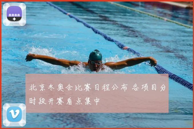 北京冬奥会比赛日程公布 各项目分时段开赛看点集中