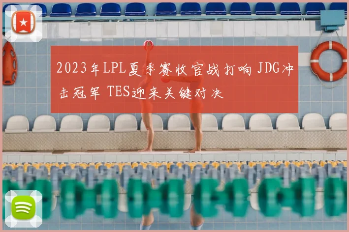 2023年LPL夏季赛收官战打响 JDG冲击冠军 TES迎来关键对决